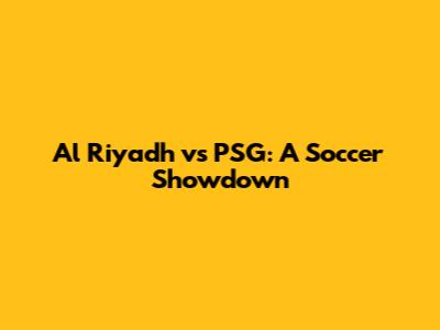 Al Riyadh vs PSG: A Soccer Showdown