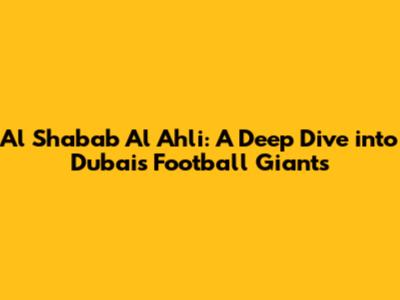 Al Shabab Al Ahli: A Deep Dive into Dubai's Football Giants
