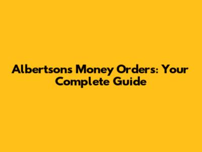 Albertsons Money Orders: Your Complete Guide