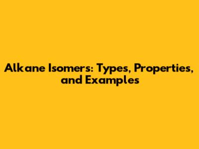 Alkane Isomers: Types, Properties, and Examples