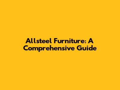 Allsteel Furniture: A Comprehensive Guide