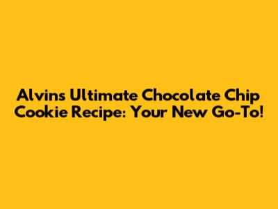 Alvin's Ultimate Chocolate Chip Cookie Recipe: Your New Go-To!
