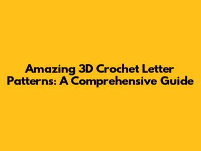 Amazing 3D Crochet Letter Patterns: A Comprehensive Guide