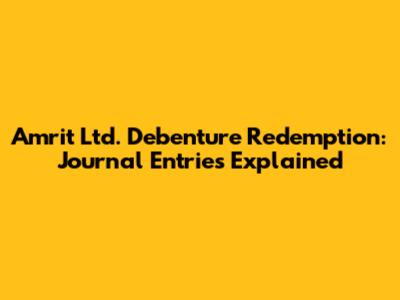 Amrit Ltd. Debenture Redemption: Journal Entries Explained