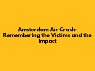 Amsterdam Air Crash: Remembering the Victims and the Impact