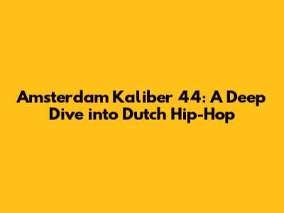 Amsterdam Kaliber 44: A Deep Dive into Dutch Hip-Hop