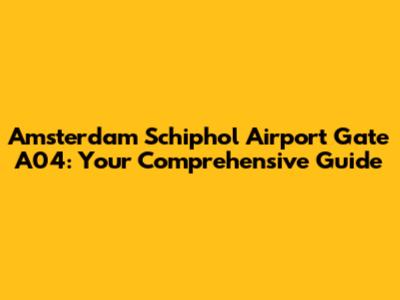 Amsterdam Schiphol Airport Gate A04: Your Comprehensive Guide