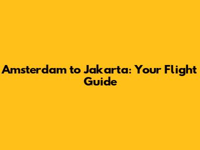 Amsterdam to Jakarta: Your Flight Guide