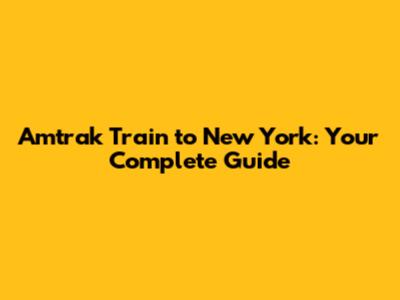 Amtrak Train to New York: Your Complete Guide