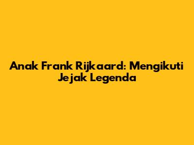Anak Frank Rijkaard: Mengikuti Jejak Legenda