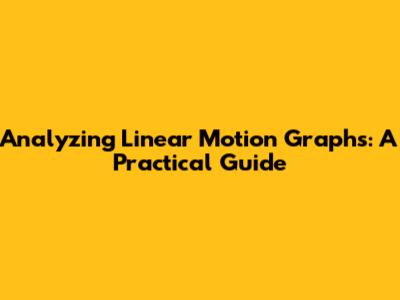Analyzing Linear Motion Graphs: A Practical Guide