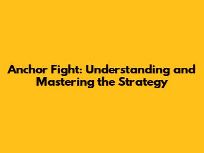 Anchor Fight: Understanding and Mastering the Strategy
