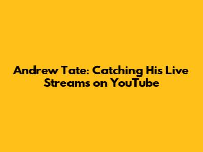 Andrew Tate: Catching His Live Streams on YouTube