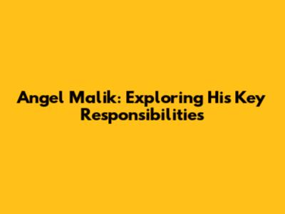 Angel Malik: Exploring His Key Responsibilities