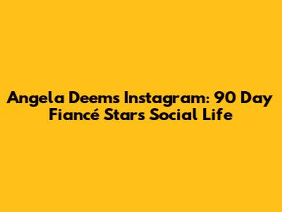 Angela Deem's Instagram: 90 Day Fiancé Star's Social Life