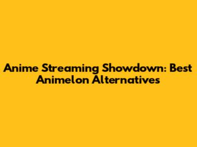 Anime Streaming Showdown: Best Animelon Alternatives