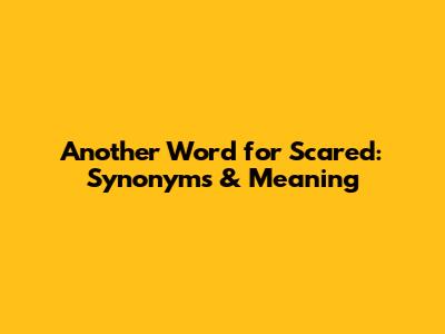Another Word for Scared: Synonyms & Meaning