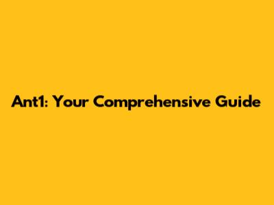 Ant1: Your Comprehensive Guide