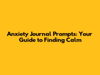 Anxiety Journal Prompts: Your Guide to Finding Calm