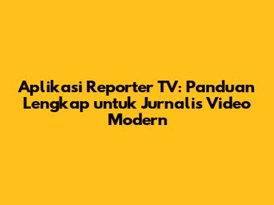 Aplikasi Reporter TV: Panduan Lengkap untuk Jurnalis Video Modern