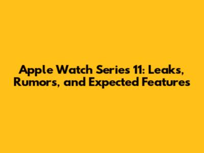 Apple Watch Series 11: Leaks, Rumors, and Expected Features