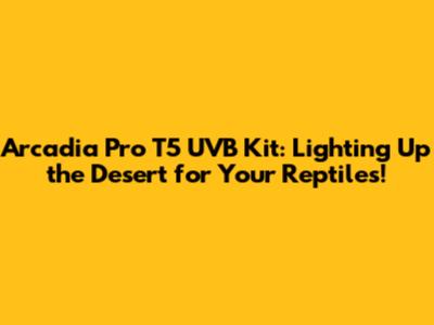 Arcadia Pro T5 UVB Kit: Lighting Up the Desert for Your Reptiles!