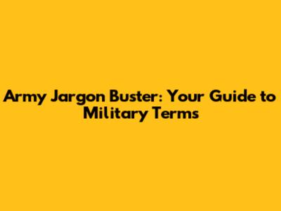 Army Jargon Buster: Your Guide to Military Terms