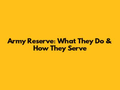 Army Reserve: What They Do & How They Serve