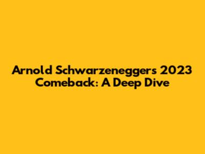 Arnold Schwarzenegger's 2023 Comeback: A Deep Dive
