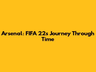Arsenal: FIFA 22's Journey Through Time