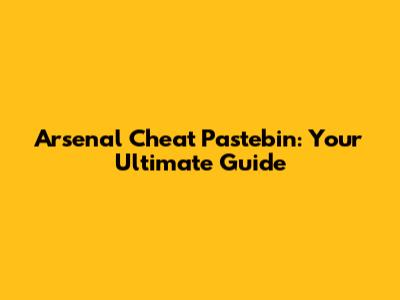 Arsenal Cheat Pastebin: Your Ultimate Guide