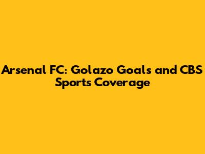 Arsenal FC: Golazo Goals and CBS Sports Coverage