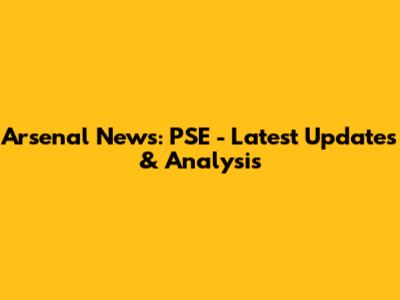 Arsenal News: PSE - Latest Updates & Analysis