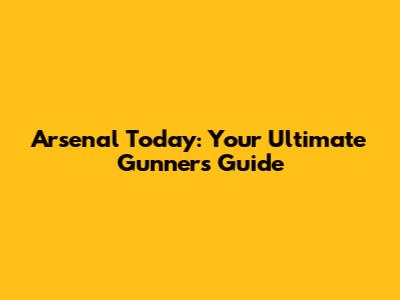 Arsenal Today: Your Ultimate Gunners Guide
