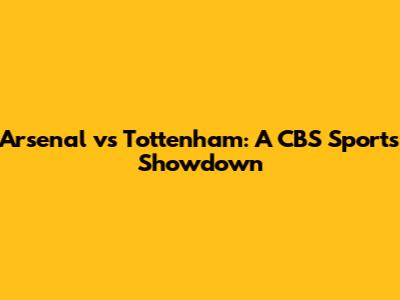 Arsenal vs Tottenham: A CBS Sports Showdown