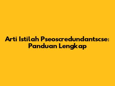 Arti Istilah Pseoscredundantscse: Panduan Lengkap