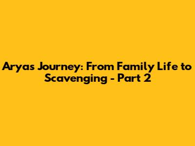 Arya's Journey: From Family Life to Scavenging - Part 2