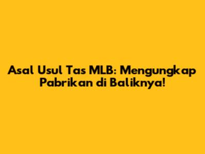 Asal Usul Tas MLB: Mengungkap Pabrikan di Baliknya!
