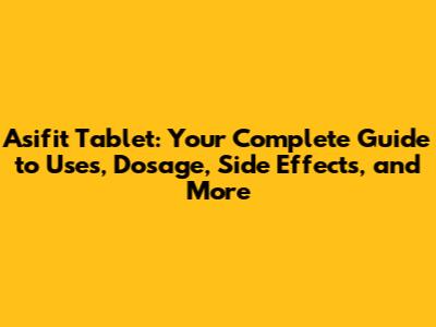 Asifit Tablet: Your Complete Guide to Uses, Dosage, Side Effects, and More
