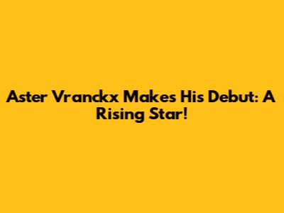 Aster Vranckx Makes His Debut: A Rising Star!