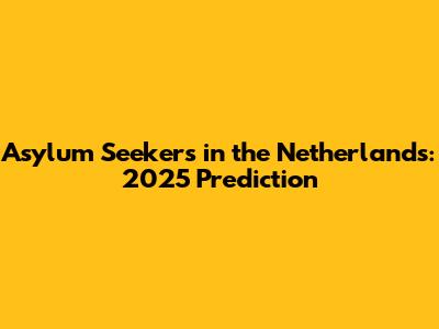 Asylum Seekers in the Netherlands: 2025 Prediction