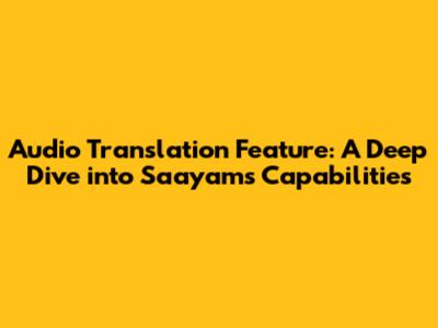 Audio Translation Feature: A Deep Dive into Saayam's Capabilities
