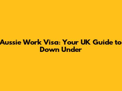 Aussie Work Visa: Your UK Guide to Down Under
