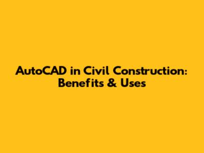 AutoCAD in Civil Construction: Benefits & Uses