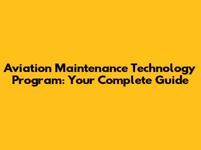 Aviation Maintenance Technology Program: Your Complete Guide