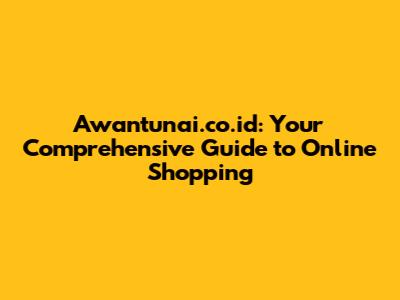 Awantunai.co.id: Your Comprehensive Guide to Online Shopping