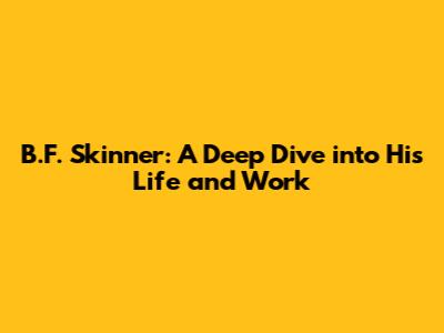 B.F. Skinner: A Deep Dive into His Life and Work