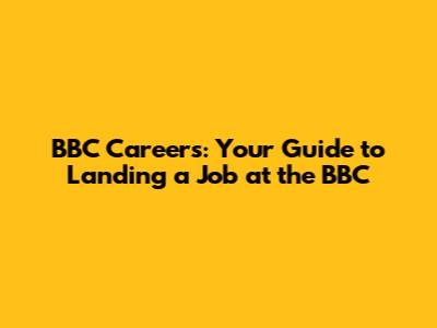 BBC Careers: Your Guide to Landing a Job at the BBC