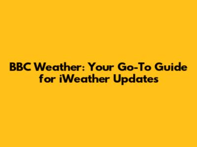 BBC Weather: Your Go-To Guide for iWeather Updates