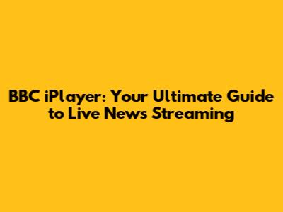 BBC iPlayer: Your Ultimate Guide to Live News Streaming